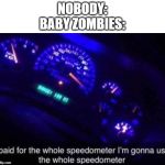 I am sped | NOBODY:

BABY ZOMBIES: | image tagged in speedometer,memes,funny | made w/ Imgflip meme maker