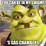 Shrekler | YOU CAN BE IN MY SWAMP; 'S GAS CHAMBERS | image tagged in shrekler | made w/ Imgflip meme maker