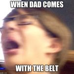 Oh shoot boi | WHEN DAD COMES; WITH THE BELT | image tagged in oh shoot boi | made w/ Imgflip meme maker