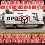 DPD Courier | AS A CHILD, DID YOU EVER KNOCK ON DOORS AND RUN AWAY? IF YOU ANSWERED YES, WE HAVE THE PERFECT JOB FOR YOU! | image tagged in dpd courier van,funny,funny memes,funny meme,too funny,lol so funny | made w/ Imgflip meme maker