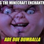 chucky | ME READING THE MINECRAFT ENCHANTMENT TABLE; ADE DUE DUMBALLA | image tagged in chucky | made w/ Imgflip meme maker