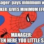 Spiderman pointing | manager: pays minimum wage; WORKER: GIVES MINIMUM EFFORT; MANAGER:
LISTEN HERE YOU LITTLE SHIT | image tagged in spiderman pointing | made w/ Imgflip meme maker