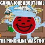 Koolaid Man | WAS GONNA JOKE ABOUT JIM JONES; BUT THE PUNCHLINE WAS TOO LONG | image tagged in koolaid man | made w/ Imgflip meme maker