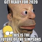 Reality | GET READY FOR 2020; THIS IS THE FUTURE OF THE SIMPSONS | image tagged in reality | made w/ Imgflip meme maker