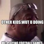 look at this dude | OTHER KIDS:WUT U DOING; ME: PLAYING FOOTBALL GAMES | image tagged in look at this dude | made w/ Imgflip meme maker