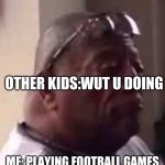 look at this dude | ME: PLAYING FOOTBALL GAMES OTHER KIDS:WUT U DOING | image tagged in look at this dude | made w/ Imgflip meme maker