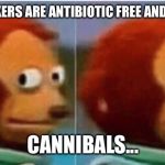 feel guilty | ANTI-VAXXERS ARE ANTIBIOTIC FREE AND NON-GMO; CANNIBALS... | image tagged in feel guilty,anti vax,cannibalism | made w/ Imgflip meme maker