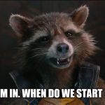 Rocket Racoon | I'M IN. WHEN DO WE START ? | image tagged in rocket racoon | made w/ Imgflip meme maker