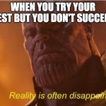 Reality us often disappointing | WHEN YOU TRY YOUR BEST BUT YOU DON'T SUCCEED | image tagged in reality us often disappointing | made w/ Imgflip meme maker