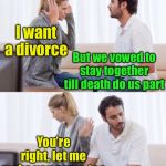 Don’t drink the tea | I want a divorce; But we vowed to stay together till death do us part; You’re right, let me make you some tea | image tagged in arguing couple 2,divorce,death | made w/ Imgflip meme maker