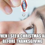 eye drops | BEFORE THANKSGIVING; WHEN I SEE A CHRISTMAS ADD | image tagged in eye drops | made w/ Imgflip meme maker