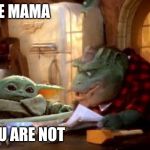 Baby Yoda Sinclair | THE MAMA; YOU ARE NOT | image tagged in baby yoda sinclair | made w/ Imgflip meme maker