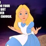 Alice in Wonderland | WHEN YOU DO YOUR BEST, BUT IS NEVER GOOD ENOUGH. | image tagged in alice in wonderland,memes,god,hope,faith,peace | made w/ Imgflip meme maker