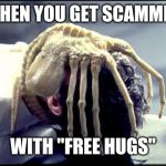 facehugger | WHEN YOU GET SCAMMED; WITH "FREE HUGS" | image tagged in facehugger | made w/ Imgflip meme maker