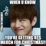 TaeAlien | WHEN U KNOW; #FIRSTBTSMEME!! YOU'RE GETTING BTS MERCH FOR CHRISTMAS!! | image tagged in taealien | made w/ Imgflip meme maker