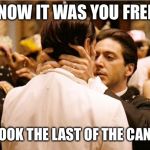 I know it was you Fredo | I KNOW IT WAS YOU FREDO; YOU TOOK THE LAST OF THE CANNOLI! | image tagged in i know it was you fredo | made w/ Imgflip meme maker