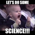 Hockey baby | LET'S DO SOME; SCIENCE!!! | image tagged in hockey baby | made w/ Imgflip meme maker