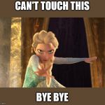 Elsa Frozen | CAN'T TOUCH THIS; BYE BYE | image tagged in elsa frozen | made w/ Imgflip meme maker