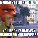 The Moment You Realize 2 - Zootopia edition | THE MOMENT YOU REALIZE THAT; YOU'RE ONLY HALFWAY THROUGH NO NUT NOVEMBER | image tagged in nick wilde annoyed,zootopia,nick wilde,the moment you realize,funny,memes | made w/ Imgflip meme maker
