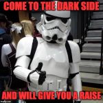 To those who are going to see Starwars on the opening day, Pleas | COME TO THE DARK SIDE; AND WILL GIVE YOU A RAISE | image tagged in to those who are going to see starwars on the opening day pleas | made w/ Imgflip meme maker