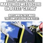Applaud my supreme power | GIRLS WHEN THEY MAKE THE LOWEST SCORE ON A TEST: *CRYING*; BOYS WHEN THEY MAKE THE LOWEST SCORE ON A TEST: | image tagged in applaud my supreme power | made w/ Imgflip meme maker