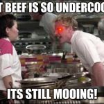 Angry Chef Gordon Ramsay | THAT BEEF IS SO UNDERCOOKED ITS STILL MOOING! | image tagged in memes,angry chef gordon ramsay | made w/ Imgflip meme maker