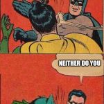 Have they gone bat shit crazy? | YOU DON'T HAVE ANY SUPER POWERS; NEITHER DO YOU | image tagged in batman slaps robin robin slaps batman,comics,batman,robin | made w/ Imgflip meme maker