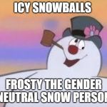 Frosty | ICY SNOWBALLS; FROSTY THE GENDER NEUTRAL SNOW PERSON | image tagged in frosty | made w/ Imgflip meme maker