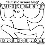 Autistic screeching | WATCHES TOO MUCH DBZ; TRIES GOING SUPERSAYIN | image tagged in autistic screeching | made w/ Imgflip meme maker