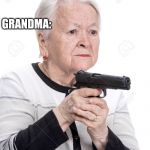 Grandma Gun | GRANDMA:  EAT MORE; ME: NO IM  FULL; GRANDMA: | image tagged in grandma gun | made w/ Imgflip meme maker