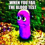 beanos | WHEN YOU FAIL THE BLOOD TEST | image tagged in beanos | made w/ Imgflip meme maker