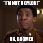 Ok, Boomer | "I'M NOT A CYLON!"; OK, BOOMER | image tagged in battlestar galactica boomer,boomer,ok boomer,baby boomers | made w/ Imgflip meme maker