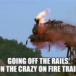 crazy train | GOING OFF THE RAILS ON THE CRAZY ON FIRE TRAIN | image tagged in crazy train | made w/ Imgflip meme maker
