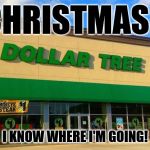 Dollar Tree | CHRISTMAS? I KNOW WHERE I'M GOING! | image tagged in dollar tree | made w/ Imgflip meme maker