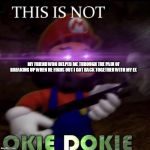 This is not okie dokie | MY FRIEND WHO HELPED ME THROUGH THE PAIN OF BREAKING UP WHEN HE FINDS OUT I GOT BACK TOGETHER WITH MY EX | image tagged in this is not okie dokie | made w/ Imgflip meme maker