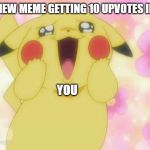 Pikachu | YOUR NEW MEME GETTING 10 UPVOTES IN 1 DAY; YOU | image tagged in pikachu | made w/ Imgflip meme maker