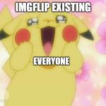 Pikachu | IMGFLIP EXISTING; EVERYONE | image tagged in pikachu | made w/ Imgflip meme maker