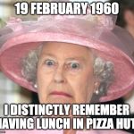 the Queen Elizabeth II | 19 FEBRUARY 1960; I DISTINCTLY REMEMBER HAVING LUNCH IN PIZZA HUT | image tagged in the queen elizabeth ii,prince andrew,pedophile,pizza | made w/ Imgflip meme maker