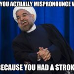 Iran Laughing | WHEN YOU ACTUALLY MISPRONOUNCE WORDS; BECAUSE YOU HAD A STROKE | image tagged in iran laughing,memes,stroke,dyslexia | made w/ Imgflip meme maker