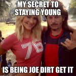Joe dirt ugly | MY SECRET TO STAYING YOUNG; IS BEING JOE DIRT GET IT | image tagged in joe dirt ugly | made w/ Imgflip meme maker