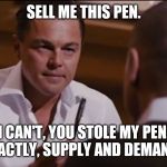 Sell Me This Pen | SELL ME THIS PEN. I CAN'T, YOU STOLE MY PEN. EXACTLY, SUPPLY AND DEMAND. | image tagged in sell me this pen | made w/ Imgflip meme maker
