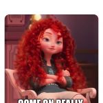 Merida Annoyed | COME ON REALLY | image tagged in merida annoyed | made w/ Imgflip meme maker