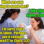 Please create a unique username | What are you going to name her? I like the name, Clara; I’m sorry, Clara is taken.  Perhaps you’d consider Clara427 or Clara_532 | image tagged in nurse handing over newborn baby,usernames | made w/ Imgflip meme maker