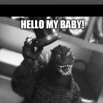 Godzilla Tip of the Hat | WHEN YOU MEET YOUR S**Y FUTURE WIFE; HELLO MY BABY! HELLO MY HONEY! | image tagged in godzilla tip of the hat | made w/ Imgflip meme maker