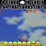 CLOUD IN SUPER MARIO 64 LOOKING LIKE GOOFY!!!!!!!!!!! | A CLOUD ☁️ IN SUPER MARIO 64 THAT LOOKS LIKE GOOFY:; =)🤩🤩🤩🤩🤩🤩😎😍 | image tagged in cloud in super mario 64 looking like goofy | made w/ Imgflip meme maker