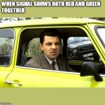 Mr bean | WHEN SIGNAL SHOWS BOTH RED AND GREEN 
TOGETHER | image tagged in mr bean | made w/ Imgflip meme maker
