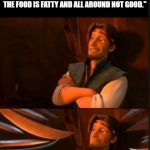 tangled 2 | "I DON'T LIKE THANKSGIVING, IT'S SUPPOSED TO BE A HOLIDAY ABOUT BEING THANKFUL FOR WHAT YOU HAVE YET EVERYONE TRIES TO ACT LIKE THEY HAVE A LOT MORE THAN THEY DO AND THE FOOD IS FATTY AND ALL AROUND NOT GOOD." | image tagged in tangled 2 | made w/ Imgflip meme maker