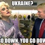 Trump rudy giuliana drag queen transvestite gay | UKRAINE? I GO DOWN, YOU GO DOWN | image tagged in trump rudy giuliana drag queen transvestite gay | made w/ Imgflip meme maker