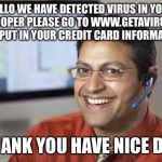 Indian Tech Support | HELLO WE HAVE DETECTED VIRUS IN YOUR COMPOOPER PLEASE GO TO WWW.GETAVIRUS.COM AND PUT IN YOUR CREDIT CARD INFORMATION; THANK YOU HAVE NICE DAY | image tagged in indian tech support | made w/ Imgflip meme maker