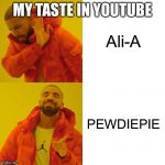 My taste in youtube | MY TASTE IN YOUTUBE | image tagged in pewdiepie | made w/ Imgflip meme maker